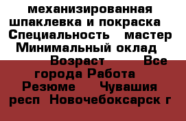 механизированная шпаклевка и покраска › Специальность ­ мастер › Минимальный оклад ­ 50 000 › Возраст ­ 37 - Все города Работа » Резюме   . Чувашия респ.,Новочебоксарск г.